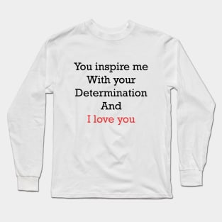 you inspire me with your determination and i love you Long Sleeve T-Shirt